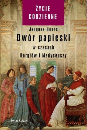 Dwór papieski w czasach Borgiów i Medyceuszy - Jacques Heers
