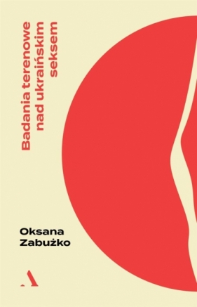 Badania terenowe nad ukraińskim seksem - Oksana Zabużko