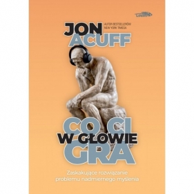 Co Ci w głowie gra - zaskakujące rozwiązanie problemu nadmiernego myślenia wyd. II - Jon Acuff