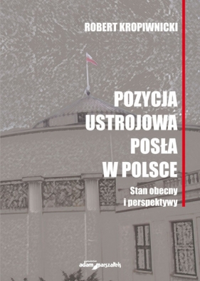 Pozycja ustrojowa posła w Polsce. Stan obecny i perspektywy - Robert Kropiwnicki