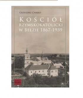 Kościół rzymskokatolicki w Bełzie 1867-1939 - Grzegorz Chajko