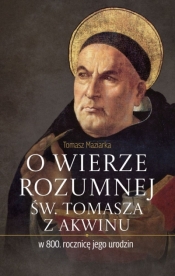 O wierze rozumnej św. Tomasza z Akwinu w 800. rocznicę jego urodzin - Tomasz Maziarka