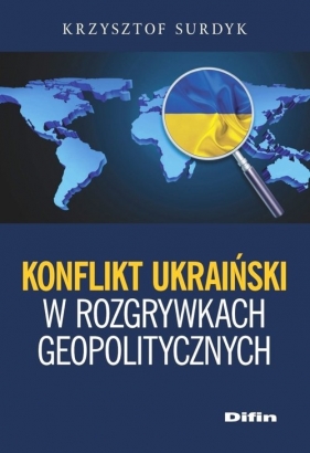 Konflikt ukraiński w rozgrywkach geopolitycznych - Surdyk Krzysztof