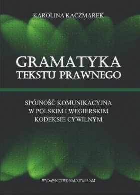 Gramatyka tekstu prawnego Spójność komunikacyjna w polskim i węgierskim kodeksie cywilnym - Kaczmarek Karolina