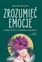Zrozumieć emocje Kurs pozytywnej zmiany - Aleksandra Borowska
