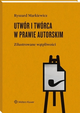 Utwór i twórca w prawie autorskim. Zilustrowane wątpliwości - Ryszard Markiewicz
