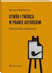 Utwór i twórca w prawie autorskim. Zilustrowane wątpliwości - Ryszard Markiewicz