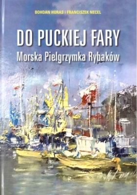 Od puckiej fary. Morska Pielgrzymka Rybaków - Bohdan Huras, Franciszek Necel