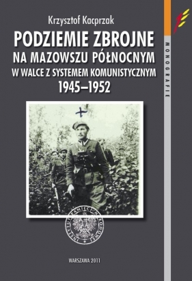 Podziemie zbrojne na Mazowszu Północnym w walce z systemem komunistycznym 1945-1952 - Kacprzak Krzysztof