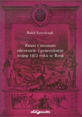 Znani i nieznani oficerowie i generałowie wojny 1812 roku w Rosji - Kowalczyk Rafał<br />