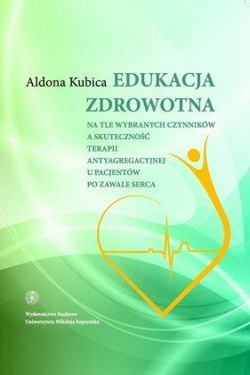 Edukacja zdrowotna na tle wybranych czynników a skuteczność terapii antyagregacyjnej - Aldona Bernadeta Kubica