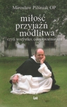 Miłość, przyjaźń, modlitwa, czyli wszystko, co najważniejsze Mirosław Pilśniak OP