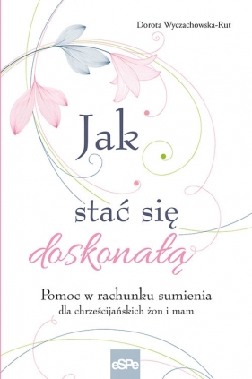 Jak stać się doskonałą - Dorota Wyczachowska-Rut