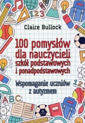 100 pomysłów dla nauczycieli szkół podstawowych i ponadpodstawowych - Bullock Claire