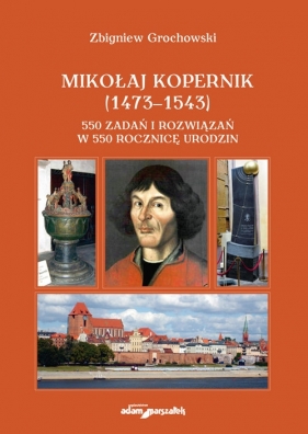 Mikołaj Kopernik (1473-1543). 550 zadań i rozwiązań w 550 rocznicę urodzin - Grochowski Zbigniew
