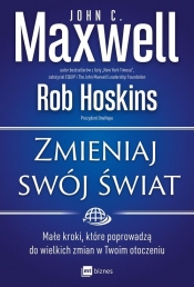 Zmieniaj swój świat. - John Calvin Maxwell, Rob Hoskins