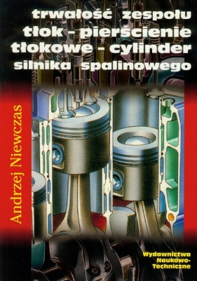 Trwałość zespołu tłok-pierścienie tłokowe-cylinder silnika spalinowego - Niewczas Andrzej