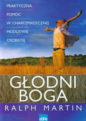 Głodni Boga Praktyczna pomoc w charyzmatycznej modlitwie osobistej - Ralph Martin