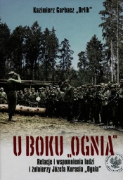 U boku Ognia Relacje i wspomnienia ludzi i żołnierzy Józefa Kurasia "Ognia"