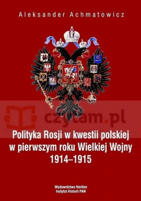 Polityka Rosji w kwestii polskiej w pierwszym roku Wielkiej Wojny 1914-1915 - Achmatowicz Aleksander<br />