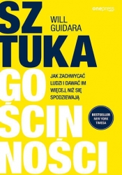 Sztuka gościnności. Jak zachwycać ludzi i dawać im więcej, niż się spodziewają - Will Guidara