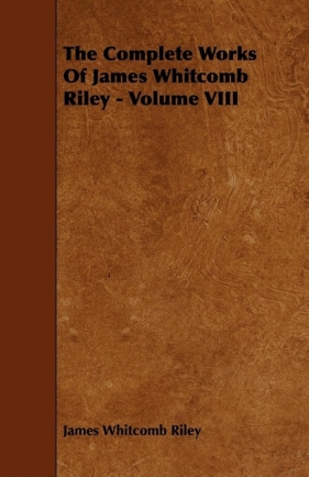 The Complete Works Of James Whitcomb Riley - Volume VIII - Riley James Whitcomb