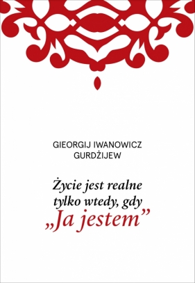 Życie jest realne tylko wtedy, gdy „Ja jestem” - Georgij Iwanowicz Gurdżijew