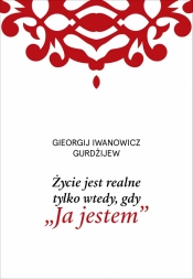 Życie jest realne tylko wtedy, gdy „Ja jestem” - Georgij Iwanowicz Gurdżijew