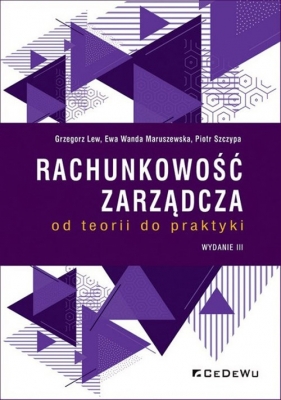 Rachunkowość zarządcza od teorii do praktyki - Grzegorz Lew, Ewa Wanda Maruszewska, Piotr Szczypa