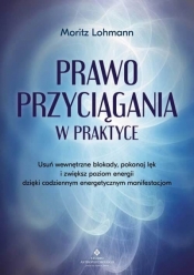 Prawo Przyciągania w praktyce. Usuń wewnętrzne blokady, pokonaj lęk i zwiększ poziom energii dzięki codziennym energetycznym manifestacjom - Moritz Lohmann