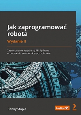 Jak zaprogramować robota Zastosowanie Raspberry Pi i Pythona w tworzeniu autonomicznych robotów - Danny Staple