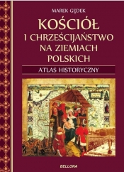 Kościół i chrześcijaństwo na ziemiach polskich Atlas historyczny - Gędek Marek