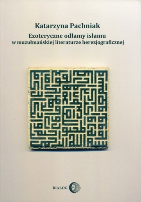 Ezoteryczne odłamy islamu w muzułmańskiej literaturze herezjograficznej - Pachniak Katarzyna