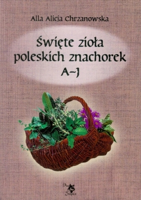 Święte zioła poleskich znachorek Tom 1 A-J - Ars Scripti-2