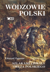 Wodzowie Polski. Szlakami chwały oręża polskiego - Oppman Edmund