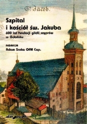 Szpital i kościół Św. Jakuba 600 lat fundacji gildii szyprów w Gdańsku - Adam Sroka