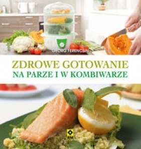 Zdrowe gotowanie w kombiwarze i w parowarze - Georg Ferencsin