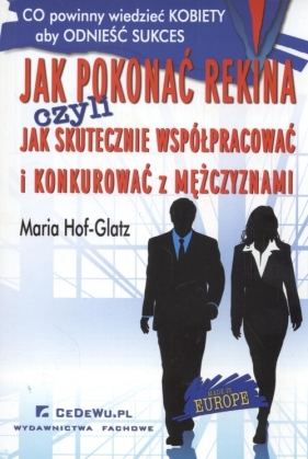 Jak pokonać rekina czyli jak skutecznie współpracować i konkurować z mężczyznami - Hof-Glatz Maria