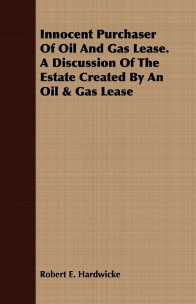 Innocent Purchaser of Oil and Gas Lease. a Discussion of the Estate Created by an Oil & Gas Lease - Hardwicke Robert E.