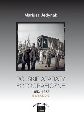 Polskie aparaty fotograficzne 1953-1985. KATALOG - Jedynak Mariusz
