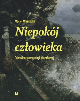 Niepokój człowieka. Odpowiedź antropologii filozoficznej - Maciej Woźniczka