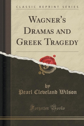 Wagner's Dramas and Greek Tragedy (Classic Reprint) - Wilson Pearl Cleveland