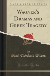 Wagner's Dramas and Greek Tragedy (Classic Reprint)