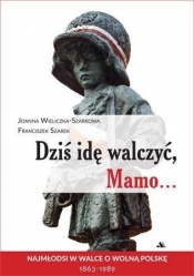 Dziś idę walczyć, Mamo... - Joanna Wieliczka-Szarkowa