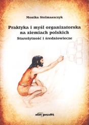 Praktyka i myśl organizatorska na ziemiach polskich Starożytność i średniowiecze - Monika Stelmaszczyk