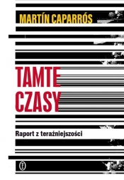 Tamte czasy Raport z teraźniejszości - Martín Caparrós