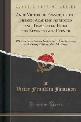 Ance Victor of France, of the French Academy, Abridged and Translated From the Seventeenth French - Jameson Victor Franklin