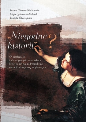 Niegodne historii? - Edyta Głowacka-Sobiech, Izabela Skórzyńska, Iwona Chmura-Rutkowska