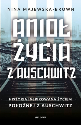 Anioł życia z Auschwitz. Historia inspirowana życiem położnej z Auschwitz - Nina Majewska-Brown