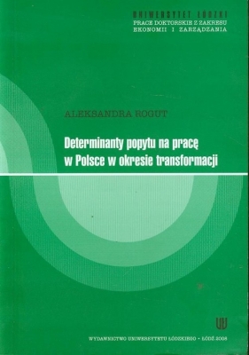 Determinanty popytu na pracę w Polsce w okresie transformacji - Rogut Aleksandra